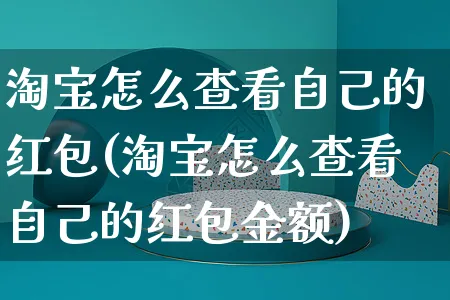 淘宝怎么查看自己的红包(淘宝怎么查看自己的红包金额)_https://www.czttao.com_电商资讯_第1张