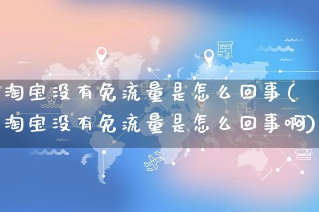 淘宝没有免流量是怎么回事(淘宝没有免流量是怎么回事啊)_https://www.czttao.com_店铺规则_第1张