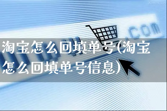 淘宝怎么回填单号(淘宝怎么回填单号信息)_https://www.czttao.com_抖音小店_第1张