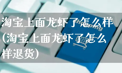 淘宝上面龙虾了怎么样(淘宝上面龙虾了怎么样退货)_https://www.czttao.com_电商资讯_第1张