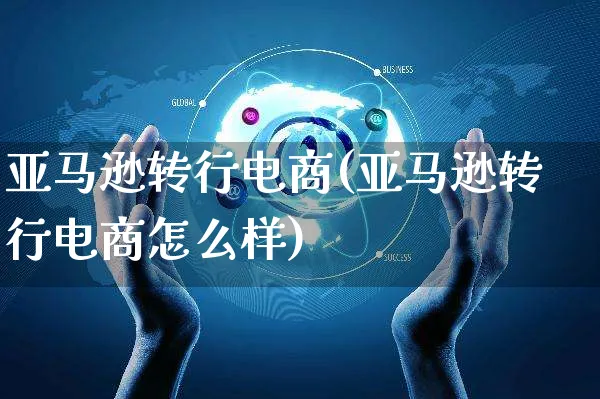 亚马逊转行电商(亚马逊转行电商怎么样)_https://www.czttao.com_亚马逊电商_第1张