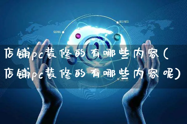 店铺pc装修的有哪些内容(店铺pc装修的有哪些内容呢)_https://www.czttao.com_店铺装修_第1张