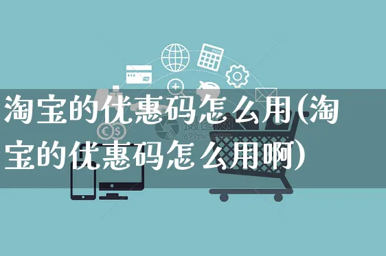 淘宝的优惠码怎么用(淘宝的优惠码怎么用啊)_https://www.czttao.com_电商问答_第1张