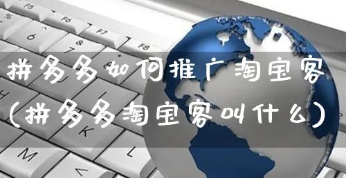 拼多多如何推广淘宝客(拼多多淘宝客叫什么)_https://www.czttao.com_淘宝电商_第1张