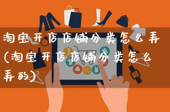 淘宝开店店铺分类怎么弄(淘宝开店店铺分类怎么弄的)_https://www.czttao.com_淘宝电商_第1张