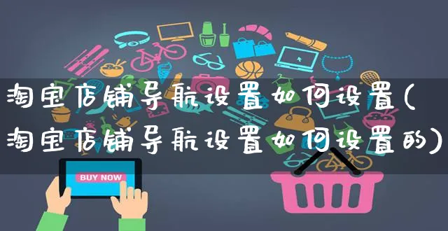 淘宝店铺导航设置如何设置(淘宝店铺导航设置如何设置的)_https://www.czttao.com_淘宝电商_第1张