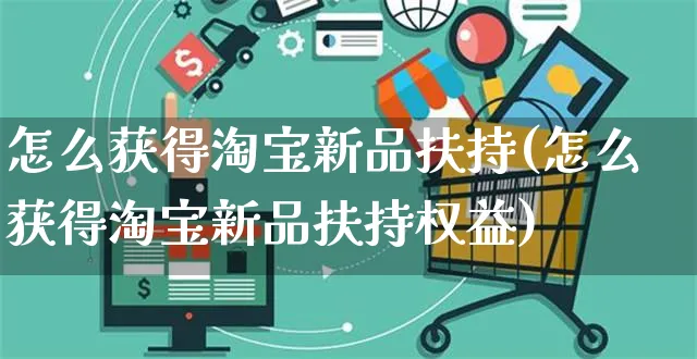 怎么获得淘宝新品扶持(怎么获得淘宝新品扶持权益)_https://www.czttao.com_抖音小店_第1张