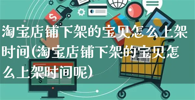 淘宝店铺下架的宝贝怎么上架时间(淘宝店铺下架的宝贝怎么上架时间呢)_https://www.czttao.com_淘宝电商_第1张