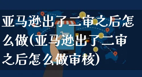 亚马逊出了二审之后怎么做(亚马逊出了二审之后怎么做审核)_https://www.czttao.com_亚马逊电商_第1张