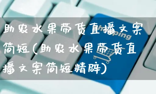 助农水果带货直播文案简短(助农水果带货直播文案简短精辟)_https://www.czttao.com_视频/直播带货_第1张