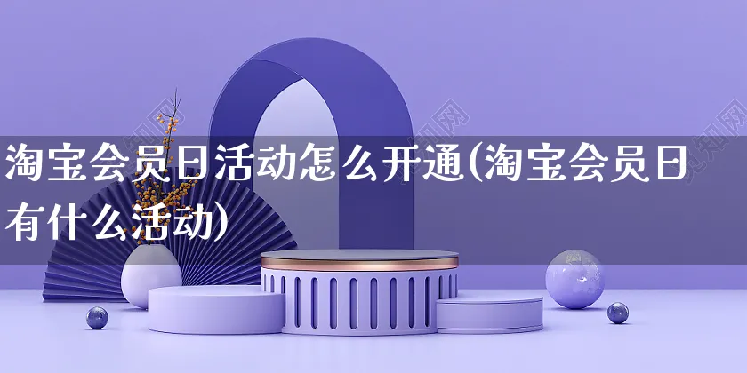 淘宝会员日活动怎么开通(淘宝会员日有什么活动)_https://www.czttao.com_淘宝电商_第1张