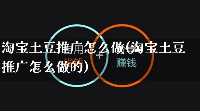 淘宝土豆推广怎么做(淘宝土豆推广怎么做的)_https://www.czttao.com_淘宝电商_第1张