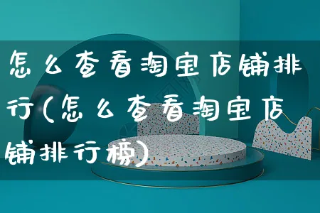 怎么查看淘宝店铺排行(怎么查看淘宝店铺排行榜)_https://www.czttao.com_店铺装修_第1张