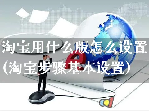 淘宝用什么版怎么设置(淘宝步骤基本设置)_https://www.czttao.com_电商运营_第1张