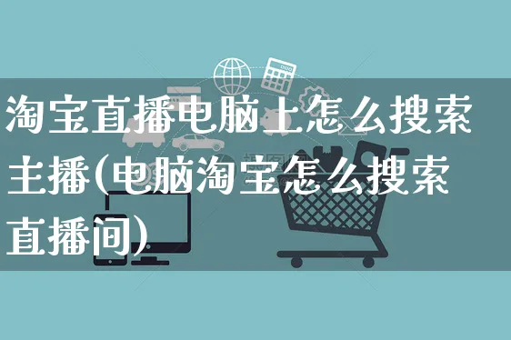 淘宝直播电脑上怎么搜索主播(电脑淘宝怎么搜索直播间)_https://www.czttao.com_开店技巧_第1张