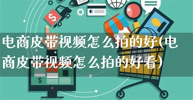 电商皮带视频怎么拍的好(电商皮带视频怎么拍的好看)_https://www.czttao.com_亚马逊电商_第1张