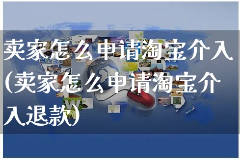 卖家怎么申请淘宝介入(卖家怎么申请淘宝介入退款)_https://www.czttao.com_店铺规则_第1张