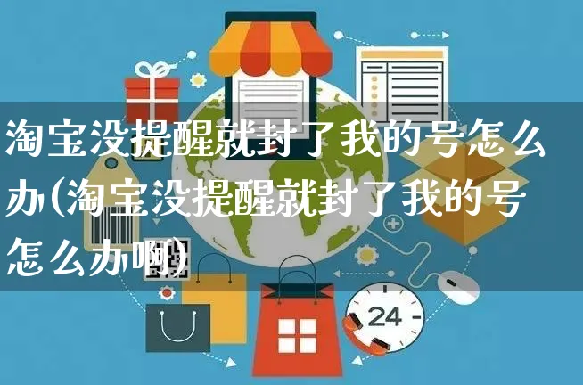 淘宝没提醒就封了我的号怎么办(淘宝没提醒就封了我的号怎么办啊)_https://www.czttao.com_视频/直播带货_第1张