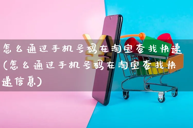 怎么通过手机号码在淘宝查找快递(怎么通过手机号码在淘宝查找快递信息)_https://www.czttao.com_拼多多电商_第1张