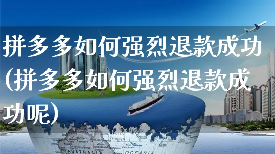 拼多多如何强烈退款成功(拼多多如何强烈退款成功呢)_https://www.czttao.com_开店技巧_第1张