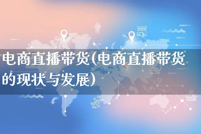 电商直播带货(电商直播带货的现状与发展)_https://www.czttao.com_淘宝电商_第1张