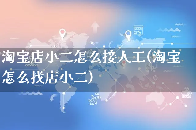 淘宝店小二怎么接人工(淘宝怎么找店小二)_https://www.czttao.com_视频/直播带货_第1张