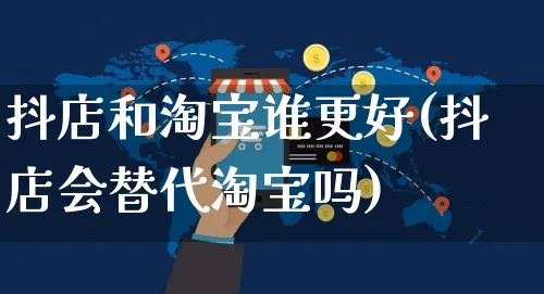 抖店和淘宝谁更好(抖店会替代淘宝吗)_https://www.czttao.com_亚马逊电商_第1张