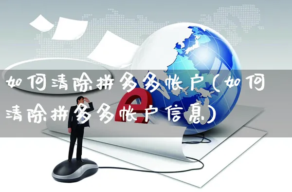 如何清除拼多多帐户(如何清除拼多多帐户信息)_https://www.czttao.com_亚马逊电商_第1张