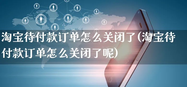 淘宝待付款订单怎么关闭了(淘宝待付款订单怎么关闭了呢)_https://www.czttao.com_店铺规则_第1张