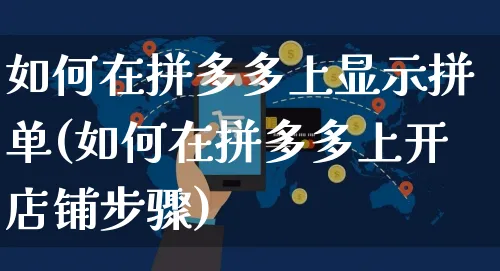 如何在拼多多上显示拼单(如何在拼多多上开店铺步骤)_https://www.czttao.com_亚马逊电商_第1张