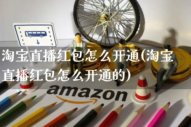 淘宝直播红包怎么开通(淘宝直播红包怎么开通的)_https://www.czttao.com_拼多多电商_第1张