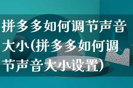 拼多多如何调节声音大小(拼多多如何调节声音大小设置)_https://www.czttao.com_淘宝电商_第1张