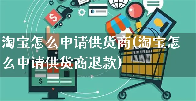 淘宝怎么申请供货商(淘宝怎么申请供货商退款)_https://www.czttao.com_开店技巧_第1张