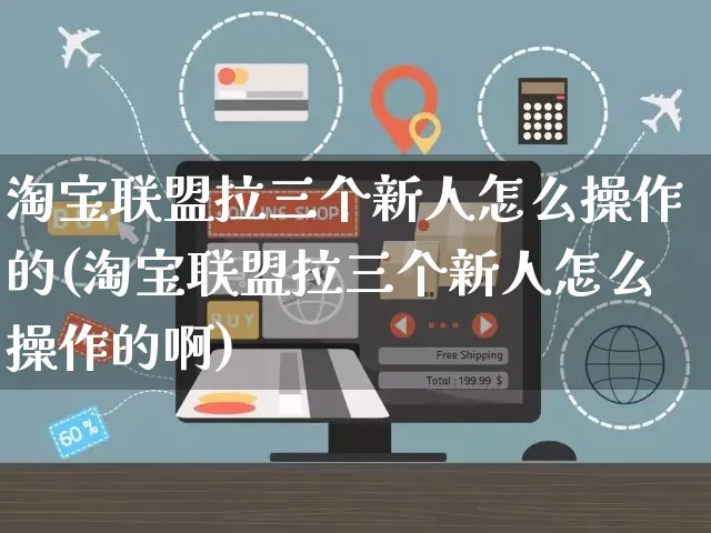 淘宝联盟拉三个新人怎么操作的(淘宝联盟拉三个新人怎么操作的啊)_https://www.czttao.com_店铺装修_第1张