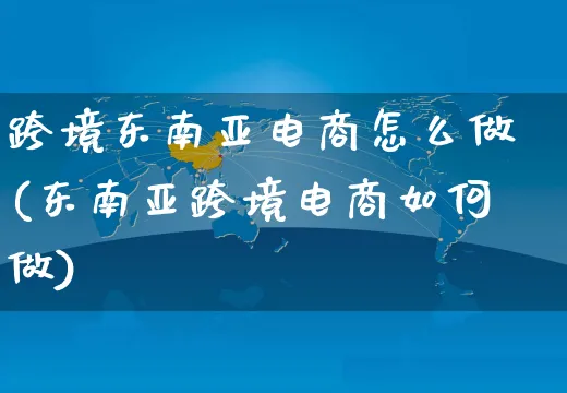 跨境东南亚电商怎么做(东南亚跨境电商如何做)_https://www.czttao.com_电商资讯_第1张