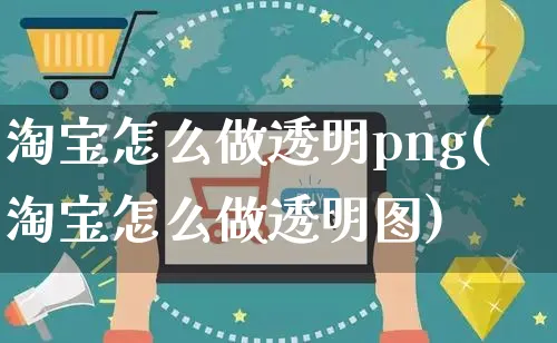 淘宝怎么做透明png(淘宝怎么做透明图)_https://www.czttao.com_淘宝电商_第1张