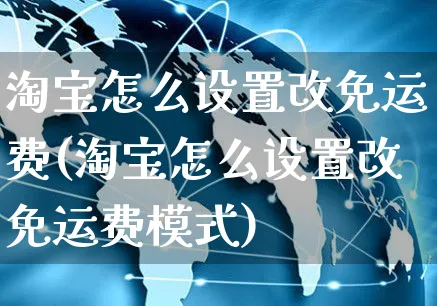 淘宝怎么设置改免运费(淘宝怎么设置改免运费模式)_https://www.czttao.com_淘宝电商_第1张