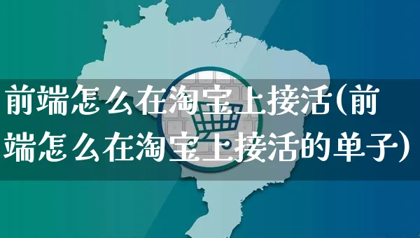 前端怎么在淘宝上接活(前端怎么在淘宝上接活的单子)_https://www.czttao.com_闲鱼电商_第1张