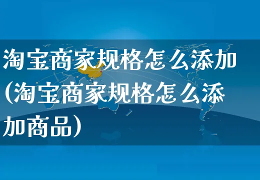 淘宝商家规格怎么添加(淘宝商家规格怎么添加商品)_https://www.czttao.com_视频/直播带货_第1张