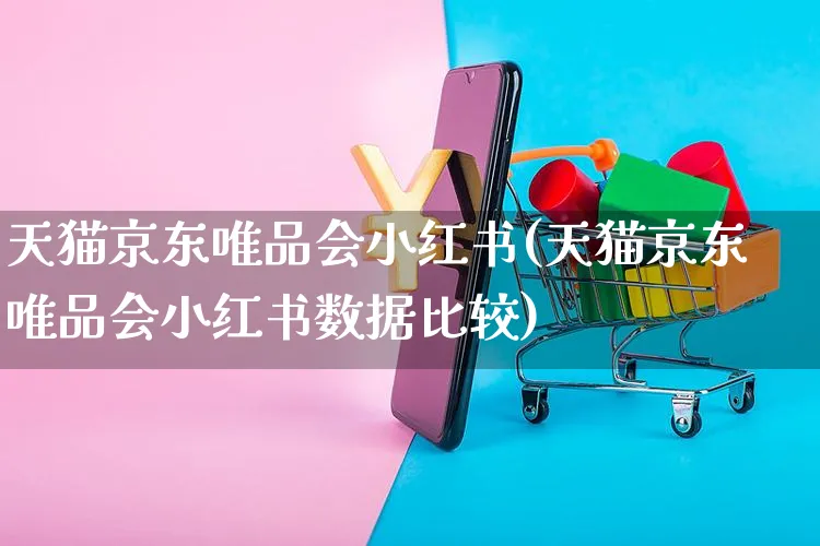 天猫京东唯品会小红书(天猫京东唯品会小红书数据比较)_https://www.czttao.com_小红书_第1张