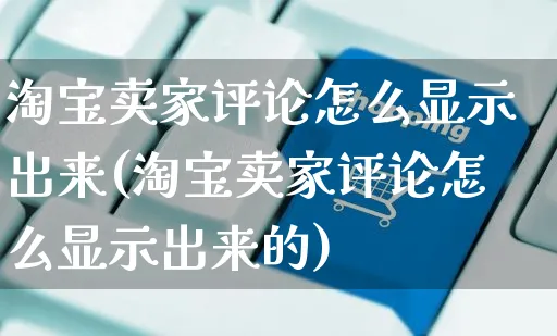 淘宝卖家评论怎么显示出来(淘宝卖家评论怎么显示出来的)_https://www.czttao.com_店铺规则_第1张