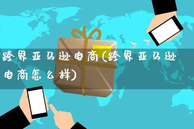 跨界亚马逊电商(跨界亚马逊电商怎么样)_https://www.czttao.com_亚马逊电商_第1张