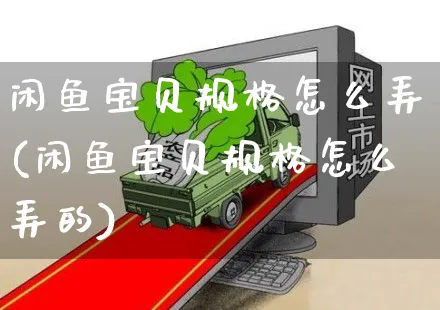 闲鱼宝贝规格怎么弄(闲鱼宝贝规格怎么弄的)_https://www.czttao.com_闲鱼电商_第1张