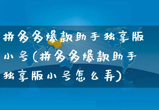 拼多多爆款助手独享版小号(拼多多爆款助手独享版小号怎么弄)_https://www.czttao.com_拼多多电商_第1张