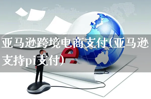 亚马逊跨境电商支付(亚马逊支持pi支付)_https://www.czttao.com_亚马逊电商_第1张