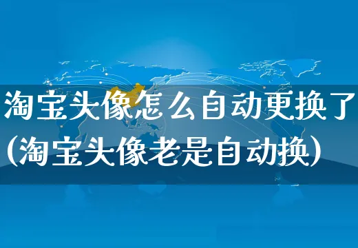 淘宝头像怎么自动更换了(淘宝头像老是自动换)_https://www.czttao.com_视频/直播带货_第1张