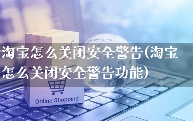 淘宝怎么关闭安全警告(淘宝怎么关闭安全警告功能)_https://www.czttao.com_京东电商_第1张