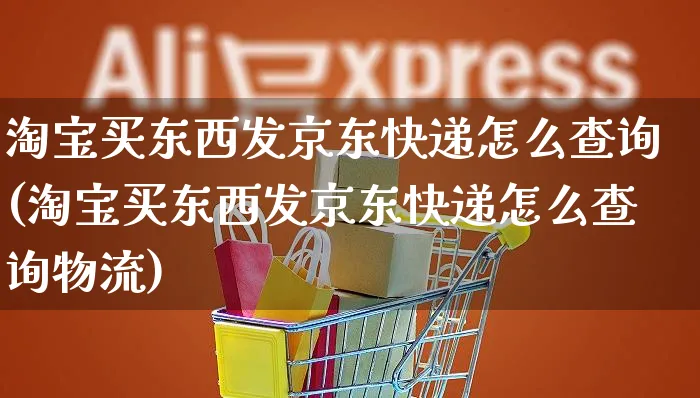 淘宝买东西发京东快递怎么查询(淘宝买东西发京东快递怎么查询物流)_https://www.czttao.com_电商运营_第1张