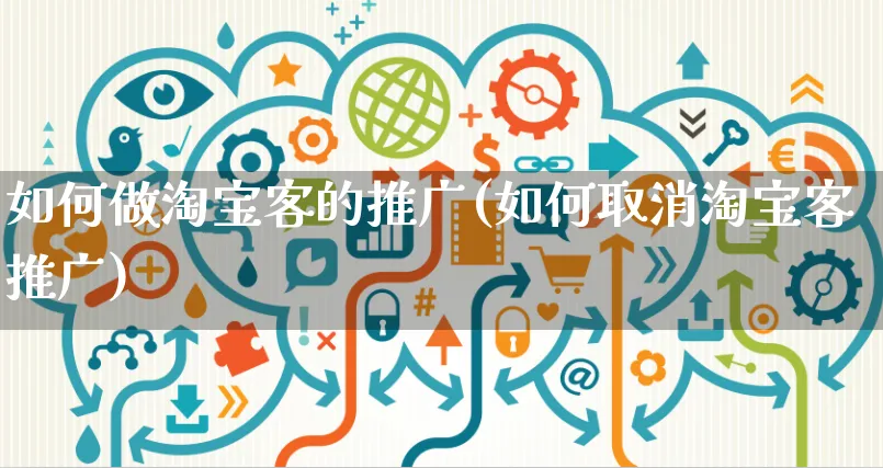 如何做淘宝客的推广(如何取消淘宝客推广)_https://www.czttao.com_淘宝电商_第1张