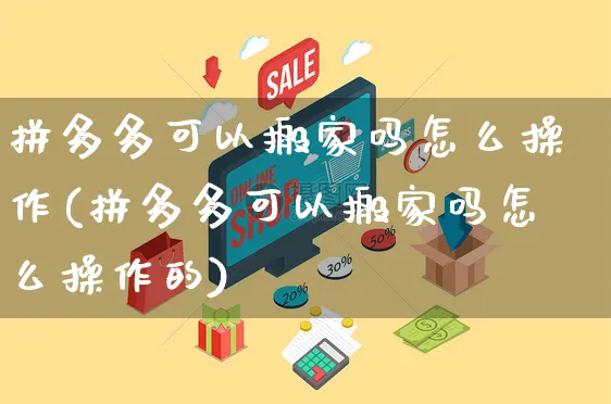 拼多多可以搬家吗怎么操作(拼多多可以搬家吗怎么操作的)_https://www.czttao.com_店铺装修_第1张